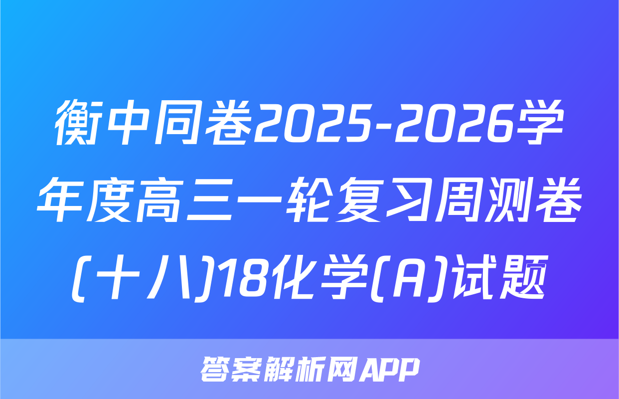 衡中同卷2025-2026学年度高三一轮复习周测卷(十八)18化学(A)试题