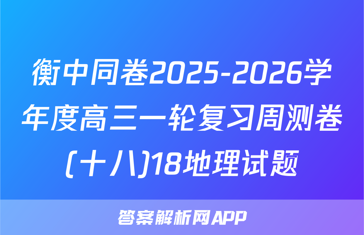 衡中同卷2025-2026学年度高三一轮复习周测卷(十八)18地理试题