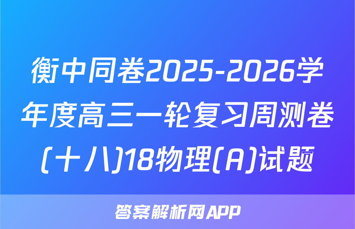 衡中同卷2025-2026学年度高三一轮复习周测卷(十八)18物理(A)试题