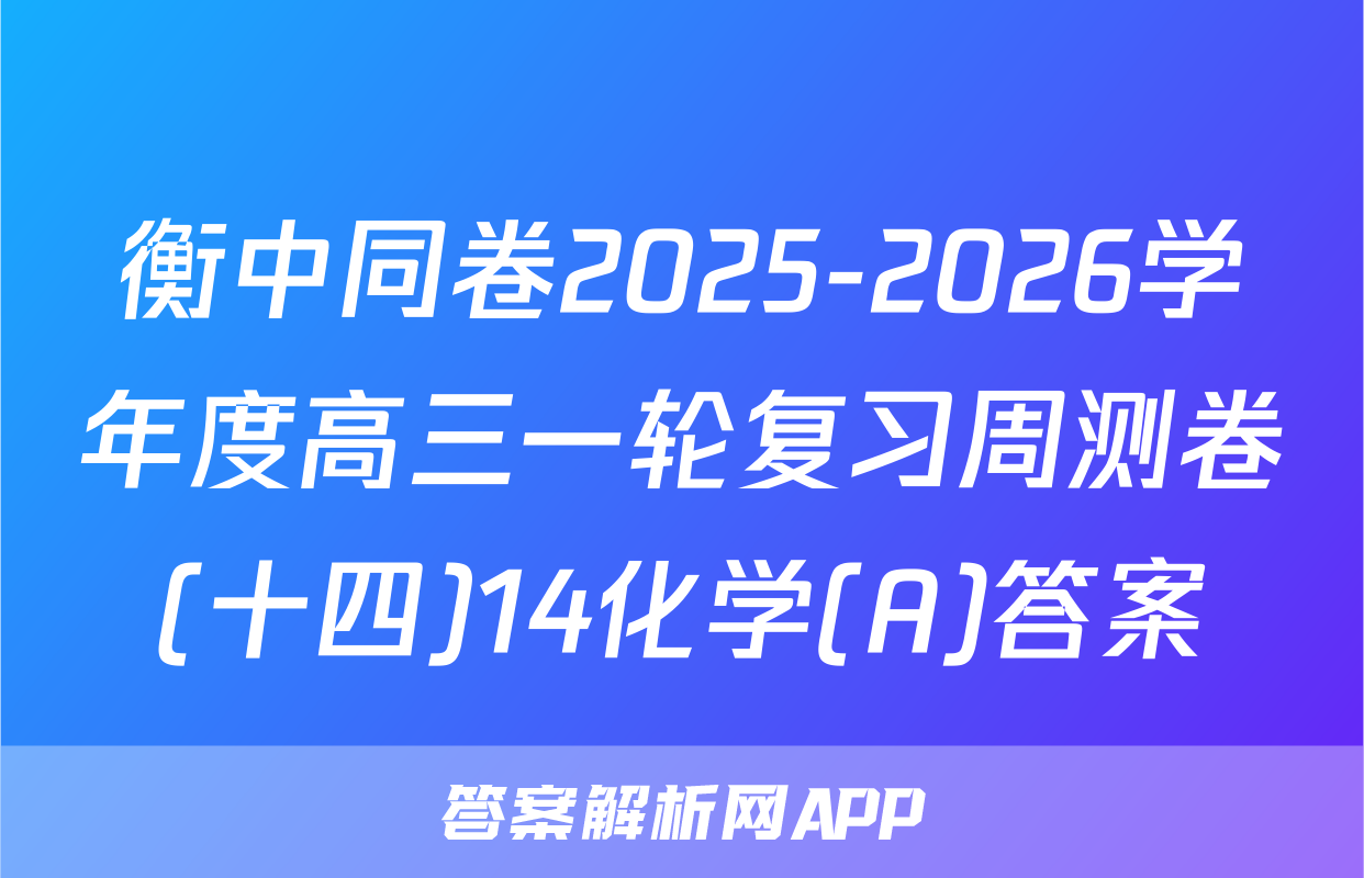 衡中同卷2025-2026学年度高三一轮复习周测卷(十四)14化学(A)答案