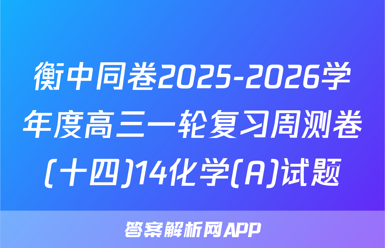 衡中同卷2025-2026学年度高三一轮复习周测卷(十四)14化学(A)试题