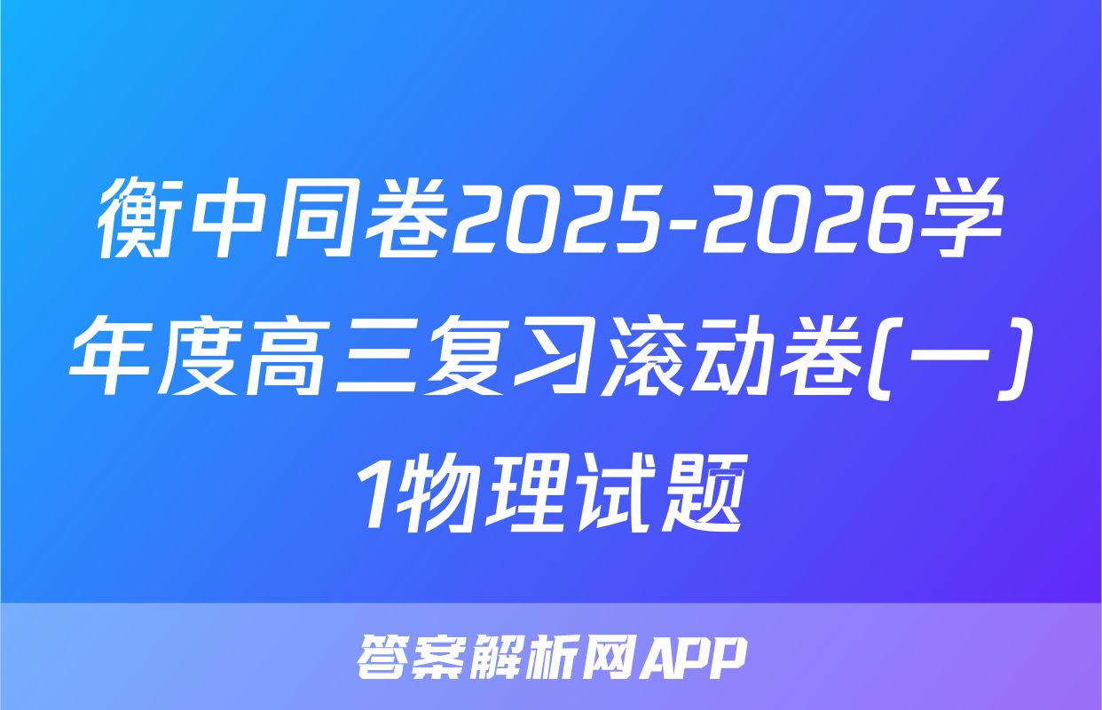 衡中同卷2025-2026学年度高三复习滚动卷(一)1物理试题