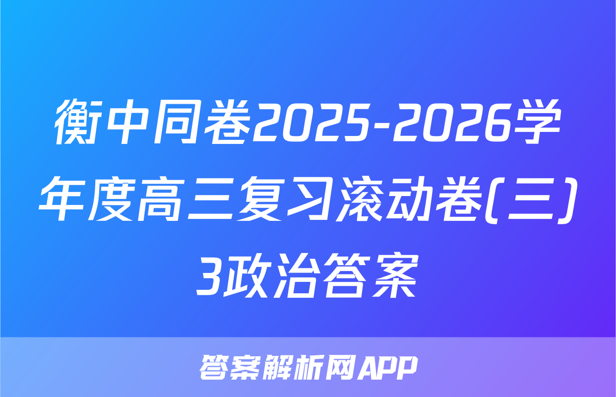 衡中同卷2025-2026学年度高三复习滚动卷(三)3政治答案