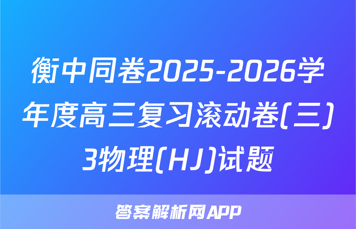 衡中同卷2025-2026学年度高三复习滚动卷(三)3物理(HJ)试题