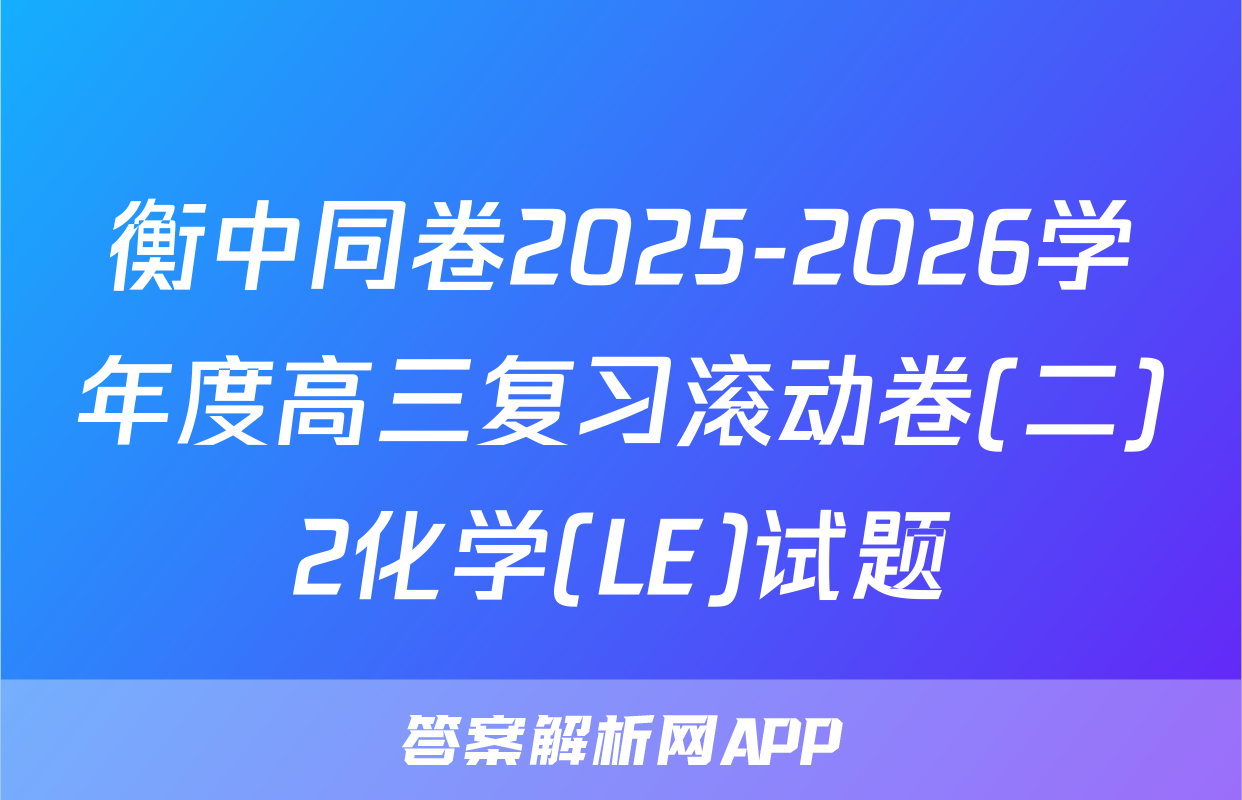 衡中同卷2025-2026学年度高三复习滚动卷(二)2化学(LE)试题