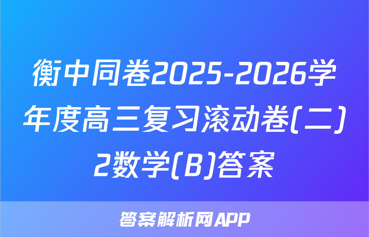 衡中同卷2025-2026学年度高三复习滚动卷(二)2数学(B)答案