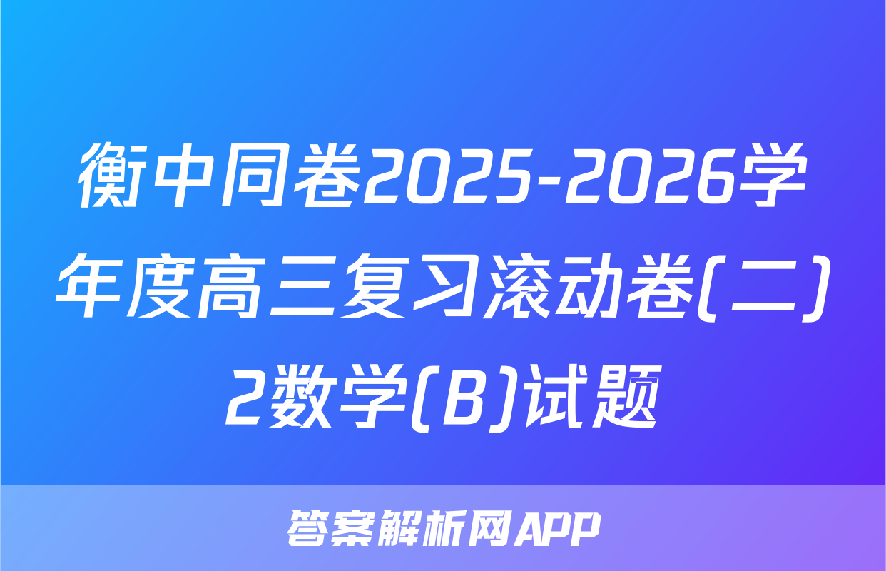 衡中同卷2025-2026学年度高三复习滚动卷(二)2数学(B)试题
