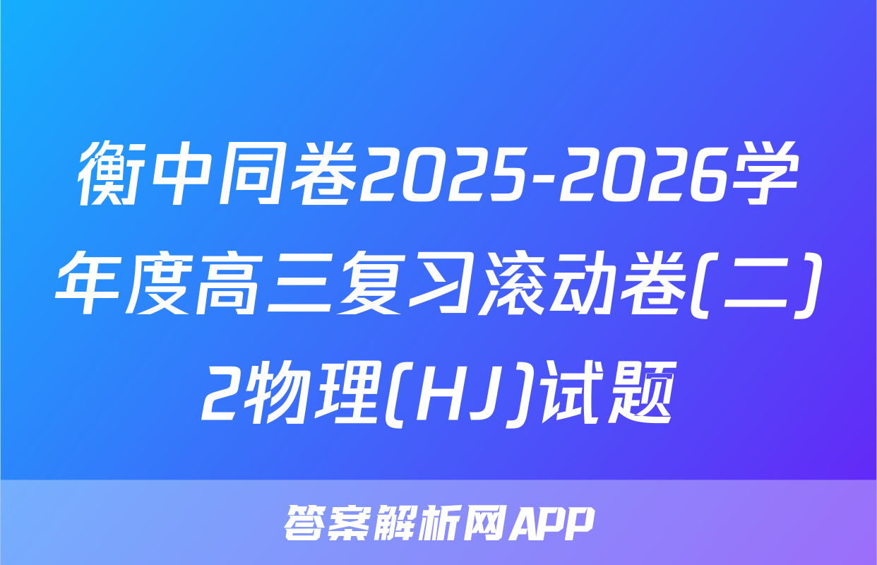 衡中同卷2025-2026学年度高三复习滚动卷(二)2物理(HJ)试题