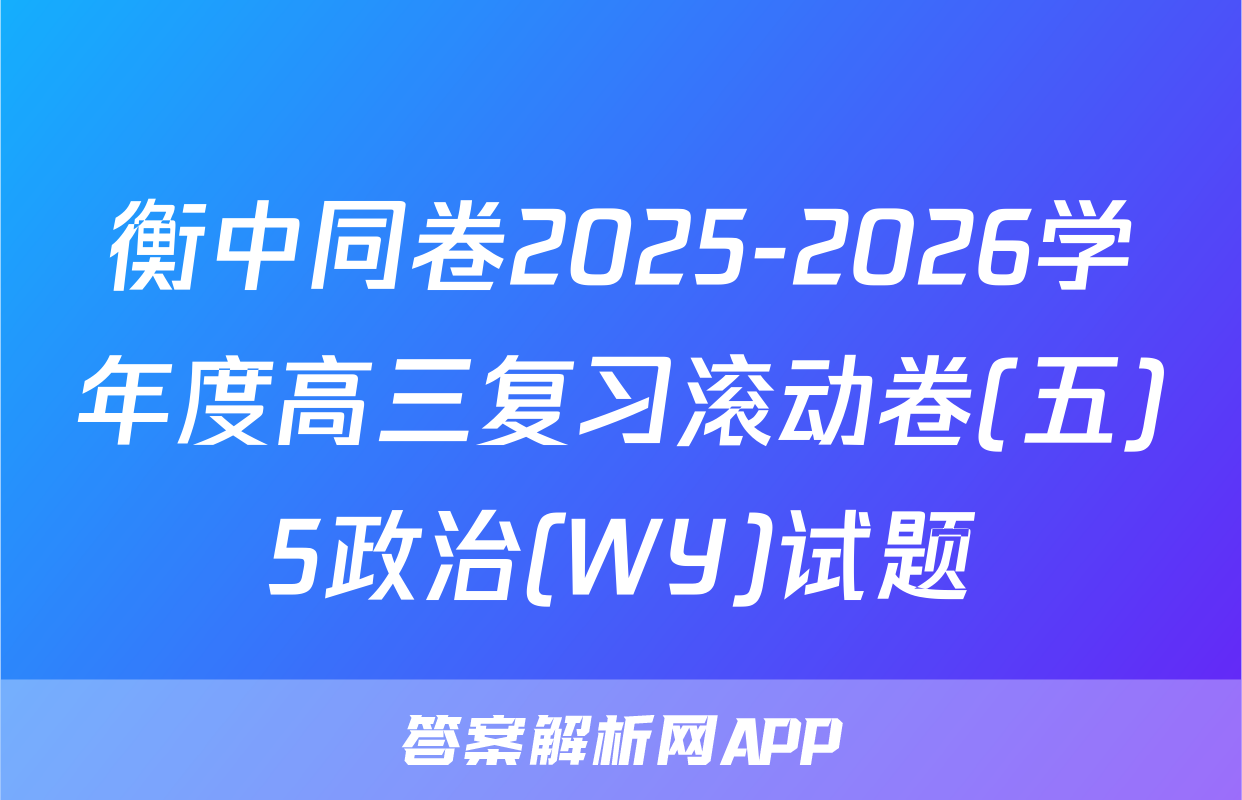 衡中同卷2025-2026学年度高三复习滚动卷(五)5政治(WY)试题