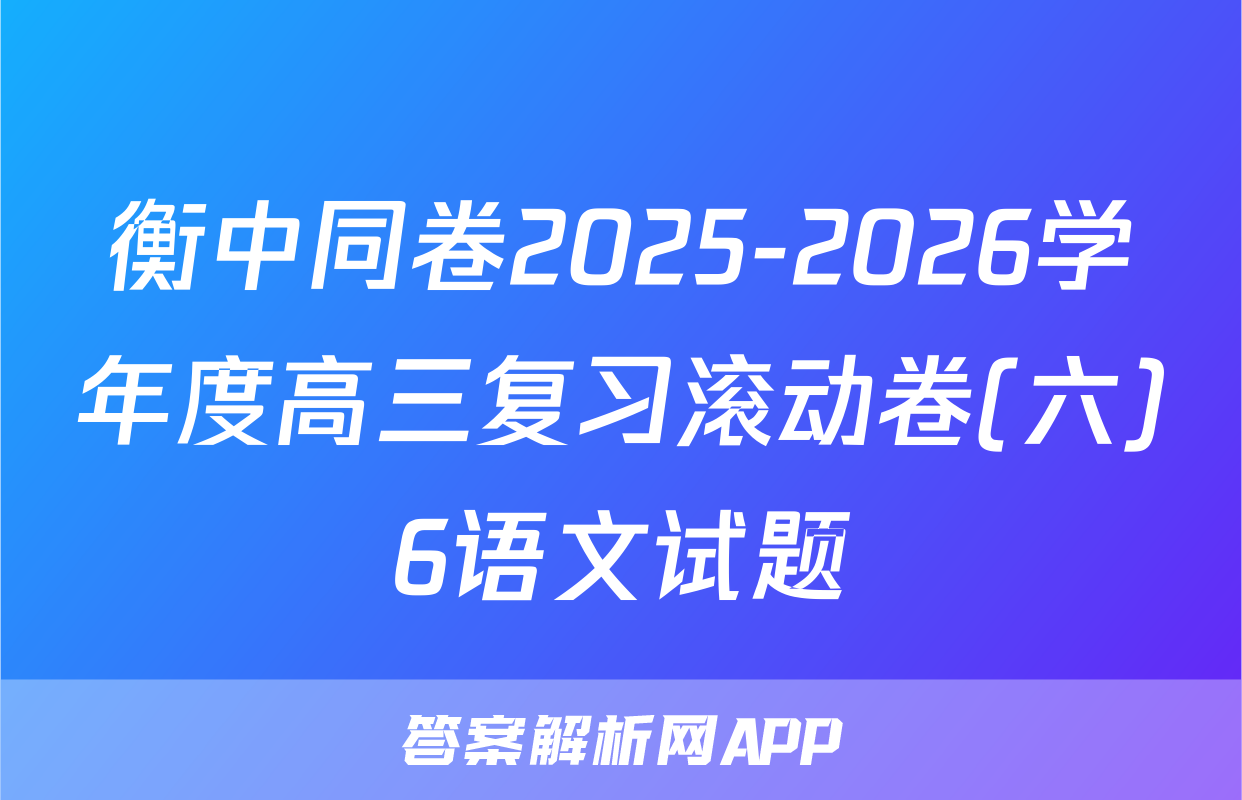衡中同卷2025-2026学年度高三复习滚动卷(六)6语文试题