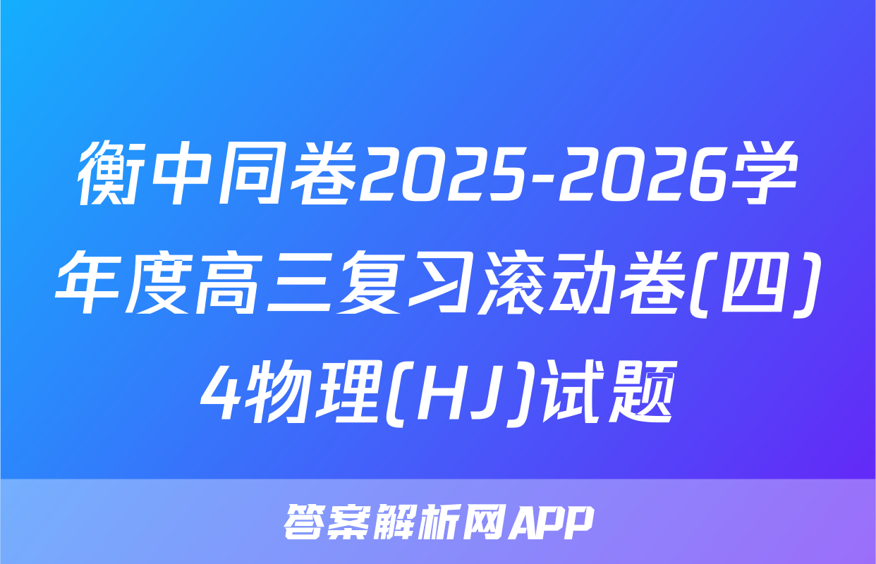 衡中同卷2025-2026学年度高三复习滚动卷(四)4物理(HJ)试题