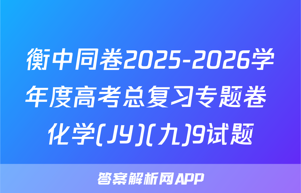 衡中同卷2025-2026学年度高考总复习专题卷 化学(JY)(九)9试题