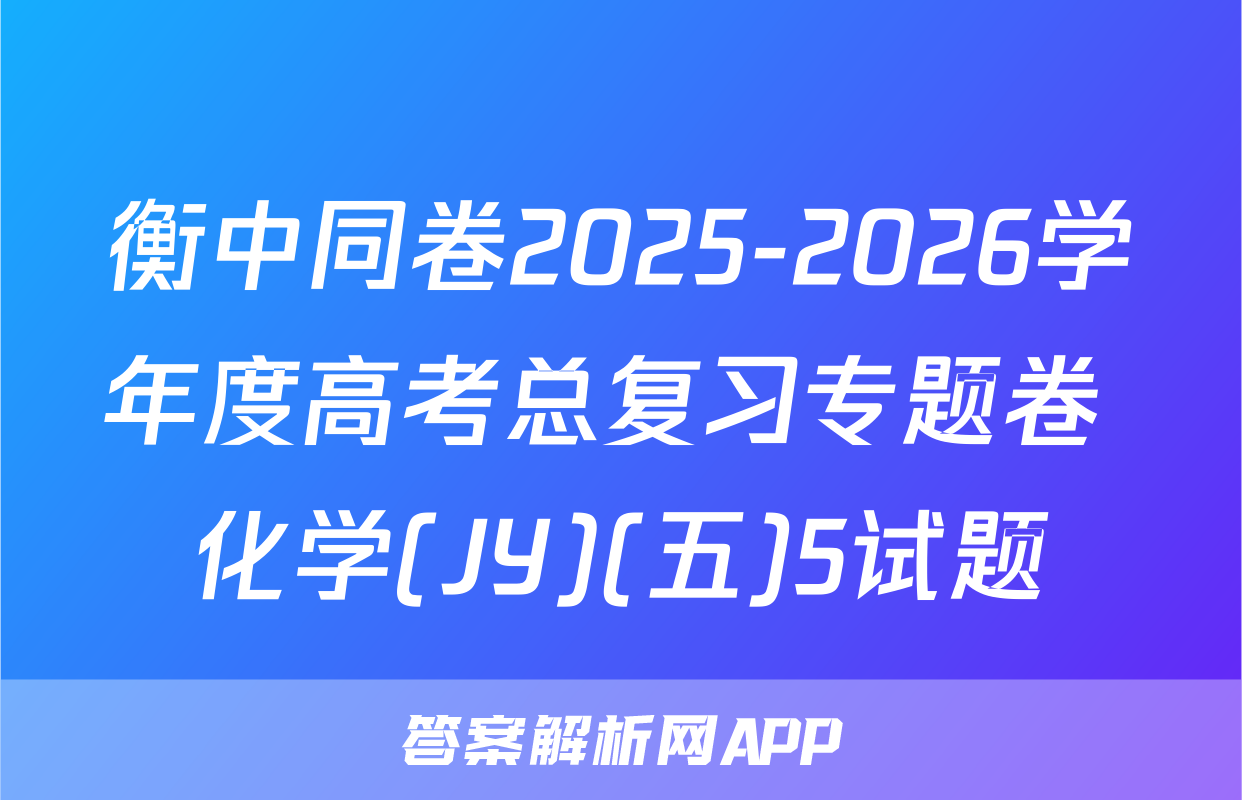 衡中同卷2025-2026学年度高考总复习专题卷 化学(JY)(五)5试题