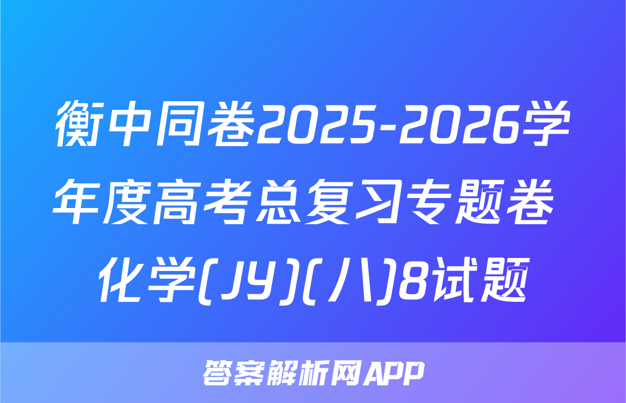 衡中同卷2025-2026学年度高考总复习专题卷 化学(JY)(八)8试题