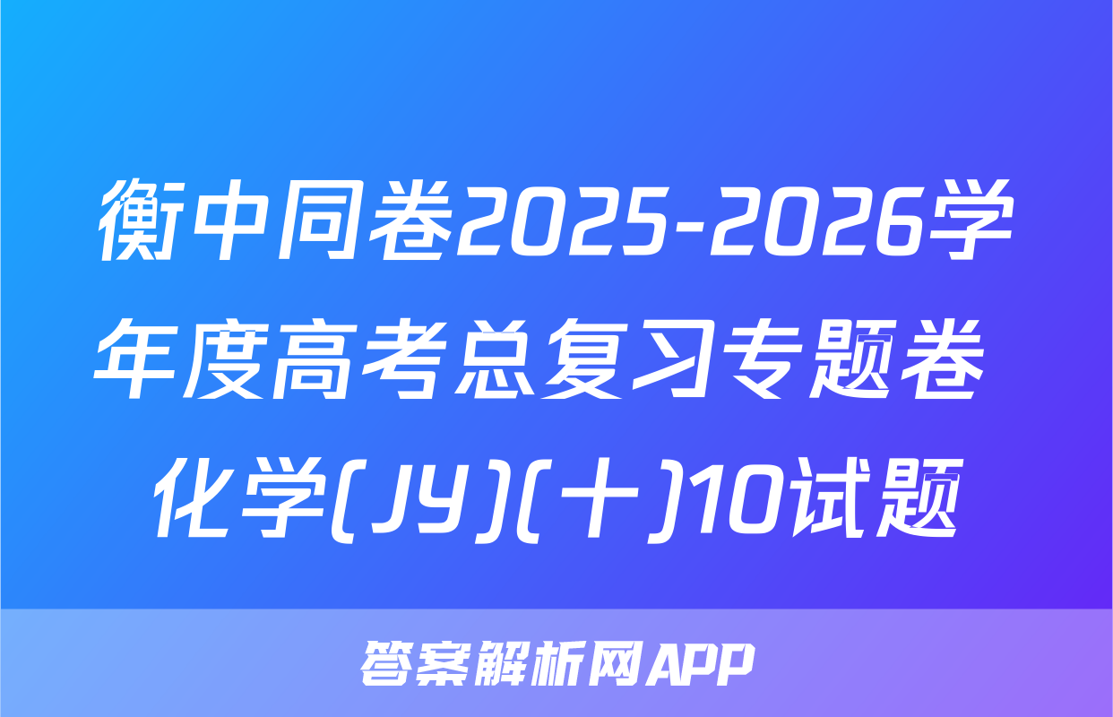 衡中同卷2025-2026学年度高考总复习专题卷 化学(JY)(十)10试题