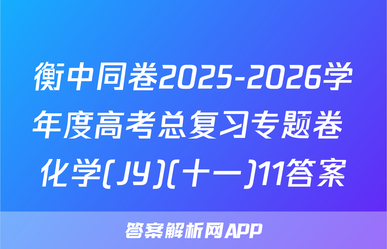衡中同卷2025-2026学年度高考总复习专题卷 化学(JY)(十一)11答案