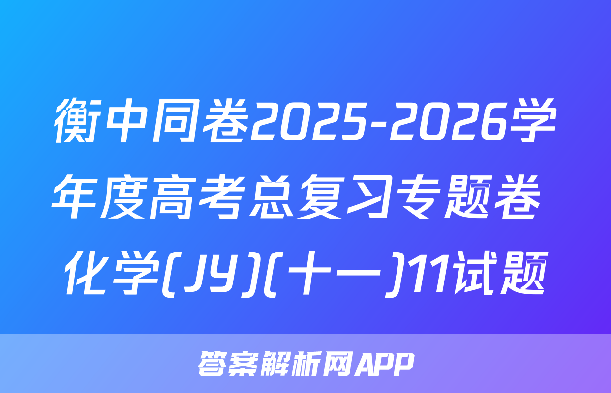 衡中同卷2025-2026学年度高考总复习专题卷 化学(JY)(十一)11试题