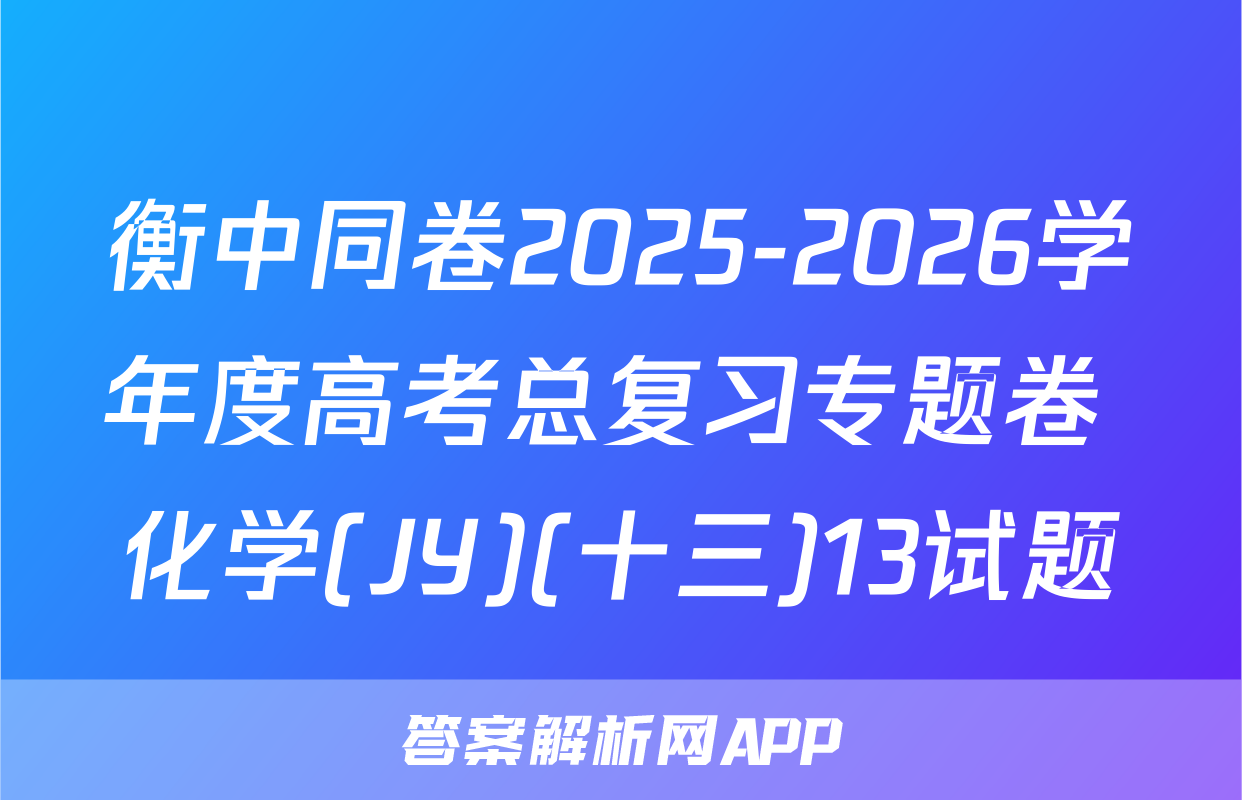 衡中同卷2025-2026学年度高考总复习专题卷 化学(JY)(十三)13试题