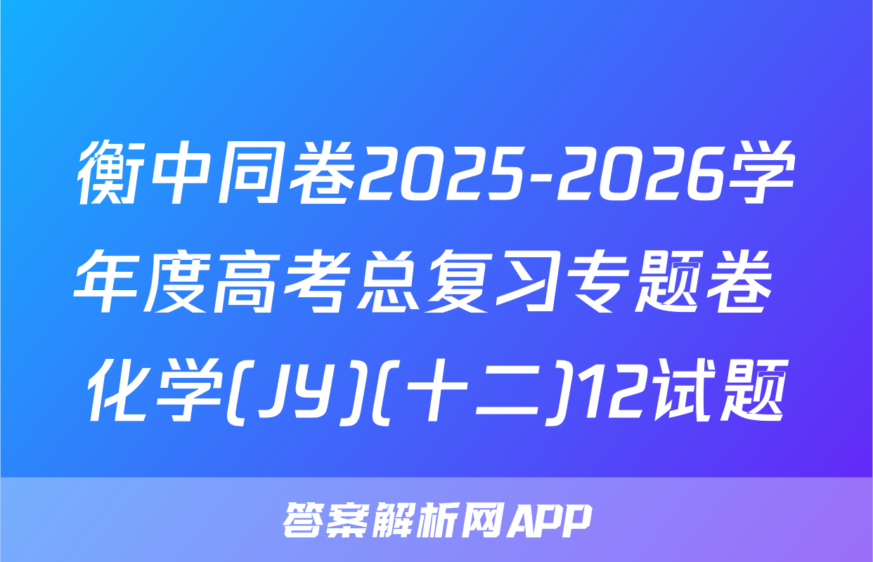 衡中同卷2025-2026学年度高考总复习专题卷 化学(JY)(十二)12试题