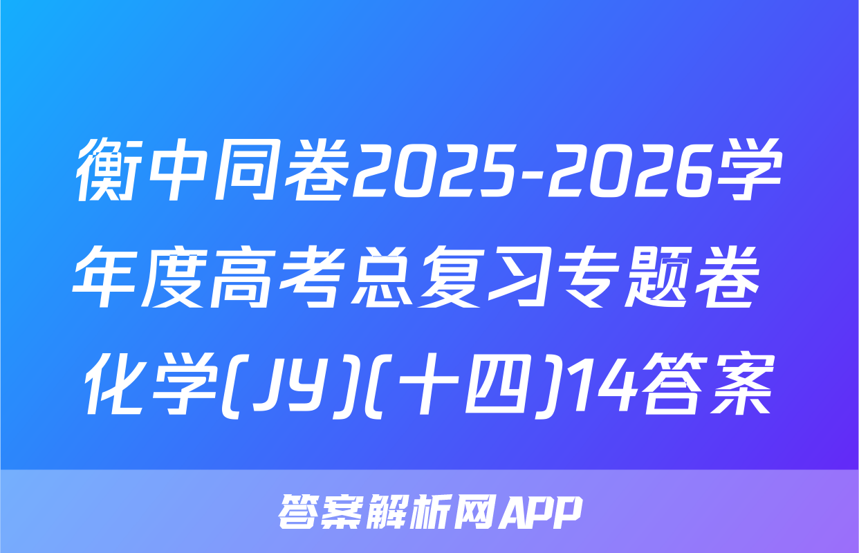 衡中同卷2025-2026学年度高考总复习专题卷 化学(JY)(十四)14答案