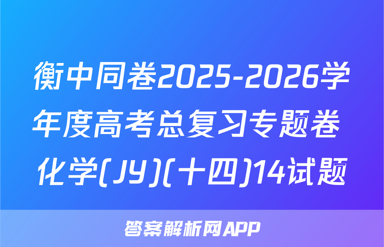 衡中同卷2025-2026学年度高考总复习专题卷 化学(JY)(十四)14试题