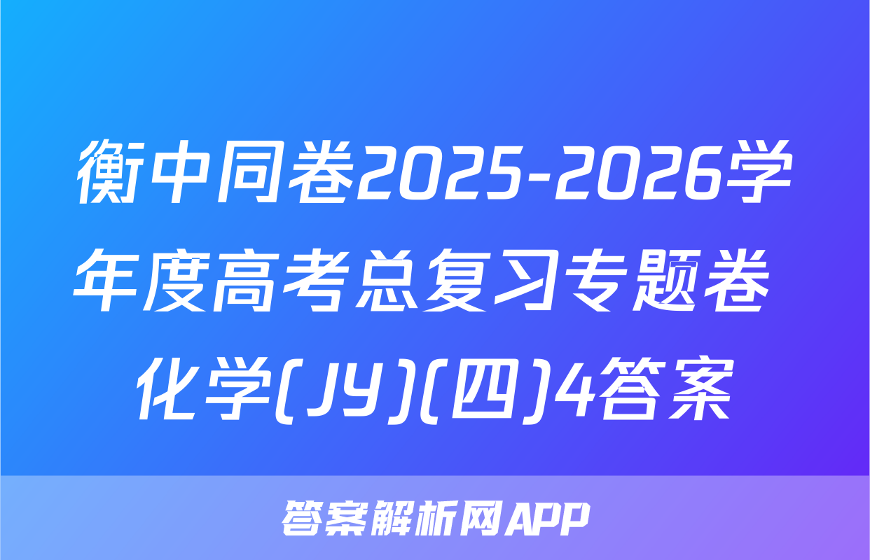 衡中同卷2025-2026学年度高考总复习专题卷 化学(JY)(四)4答案