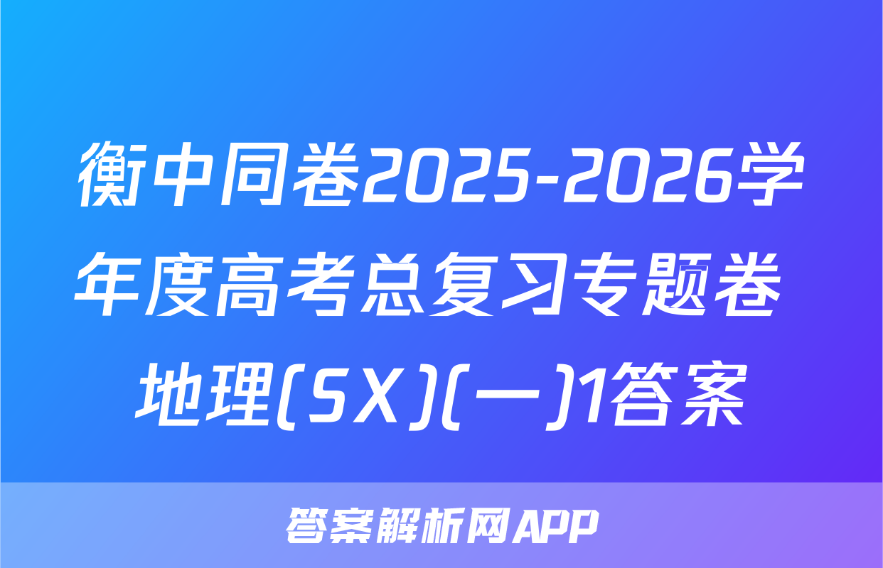 衡中同卷2025-2026学年度高考总复习专题卷 地理(SX)(一)1答案