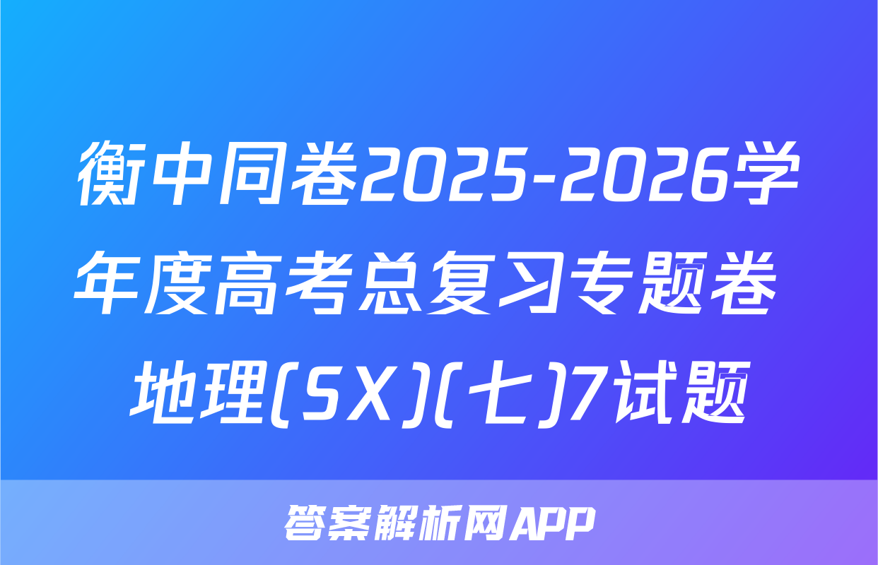 衡中同卷2025-2026学年度高考总复习专题卷 地理(SX)(七)7试题