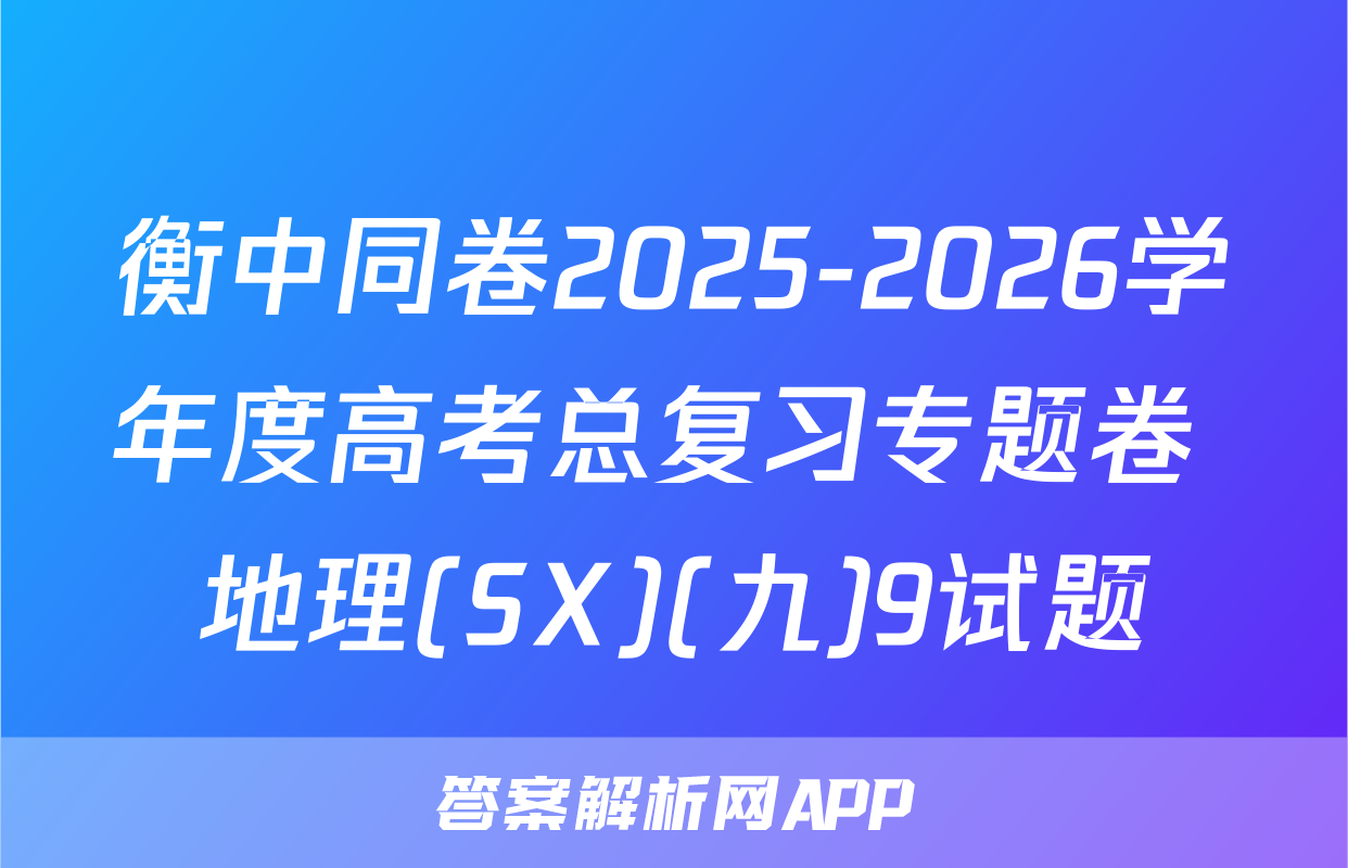 衡中同卷2025-2026学年度高考总复习专题卷 地理(SX)(九)9试题