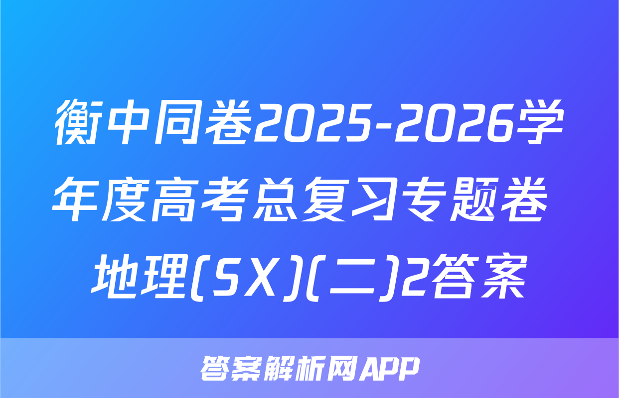 衡中同卷2025-2026学年度高考总复习专题卷 地理(SX)(二)2答案