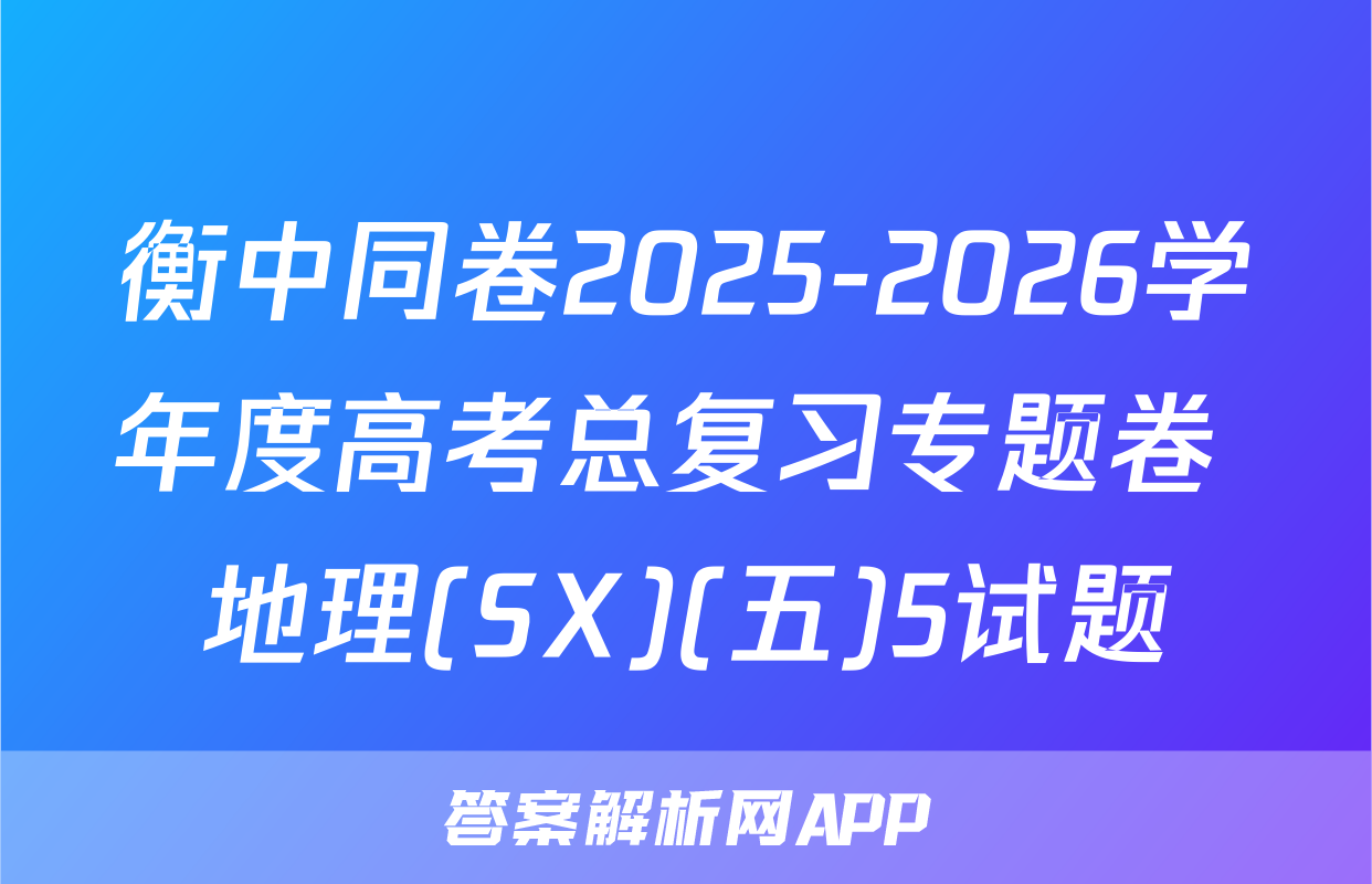 衡中同卷2025-2026学年度高考总复习专题卷 地理(SX)(五)5试题