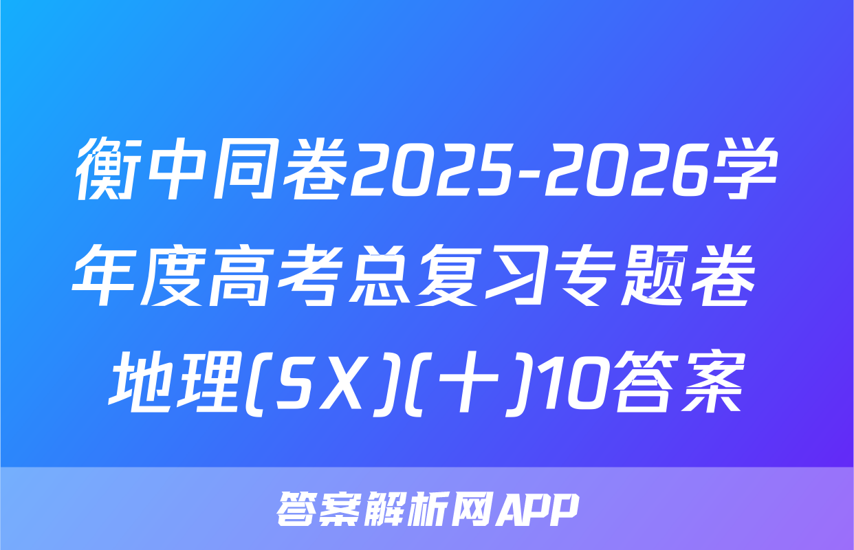 衡中同卷2025-2026学年度高考总复习专题卷 地理(SX)(十)10答案