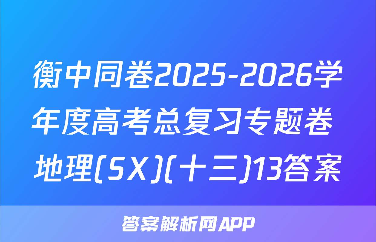 衡中同卷2025-2026学年度高考总复习专题卷 地理(SX)(十三)13答案