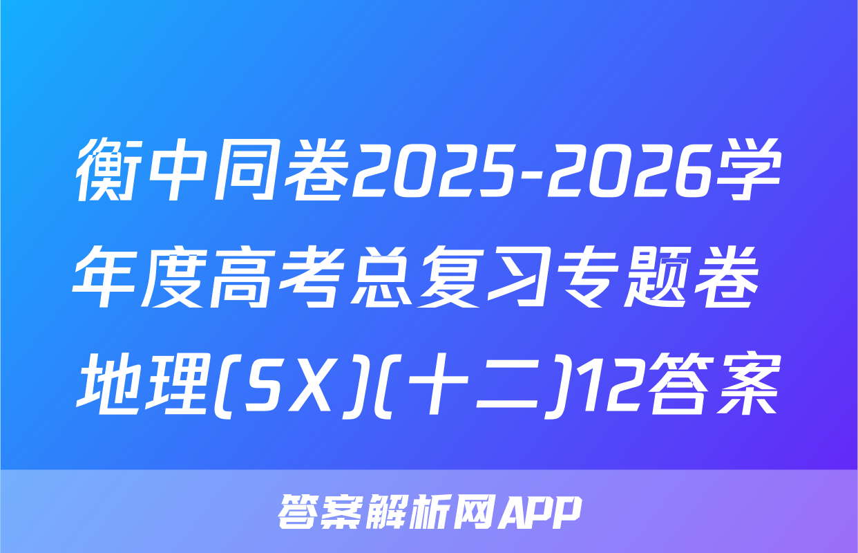 衡中同卷2025-2026学年度高考总复习专题卷 地理(SX)(十二)12答案