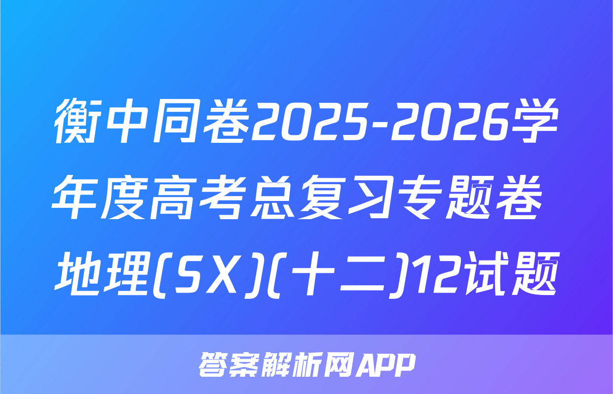 衡中同卷2025-2026学年度高考总复习专题卷 地理(SX)(十二)12试题