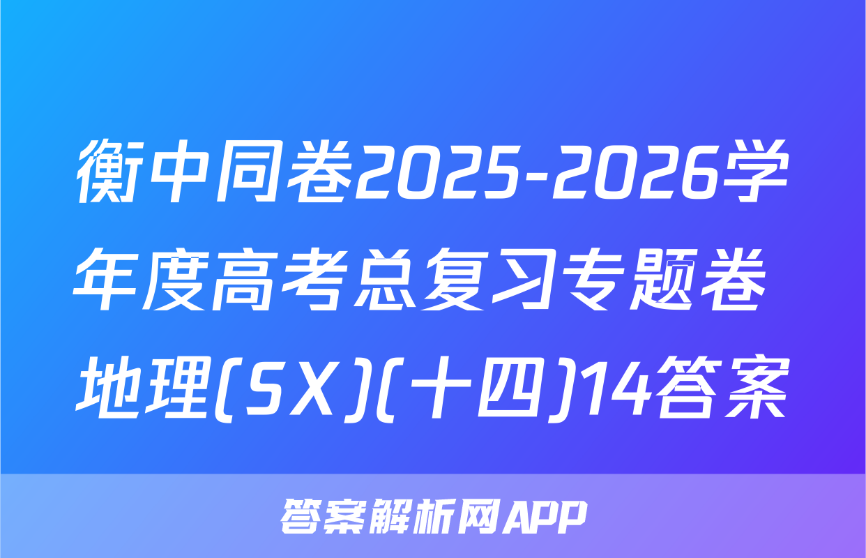 衡中同卷2025-2026学年度高考总复习专题卷 地理(SX)(十四)14答案