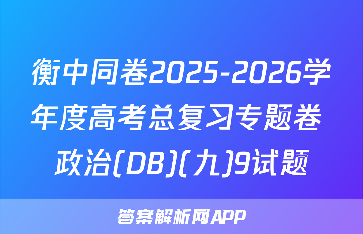 衡中同卷2025-2026学年度高考总复习专题卷 政治(DB)(九)9试题