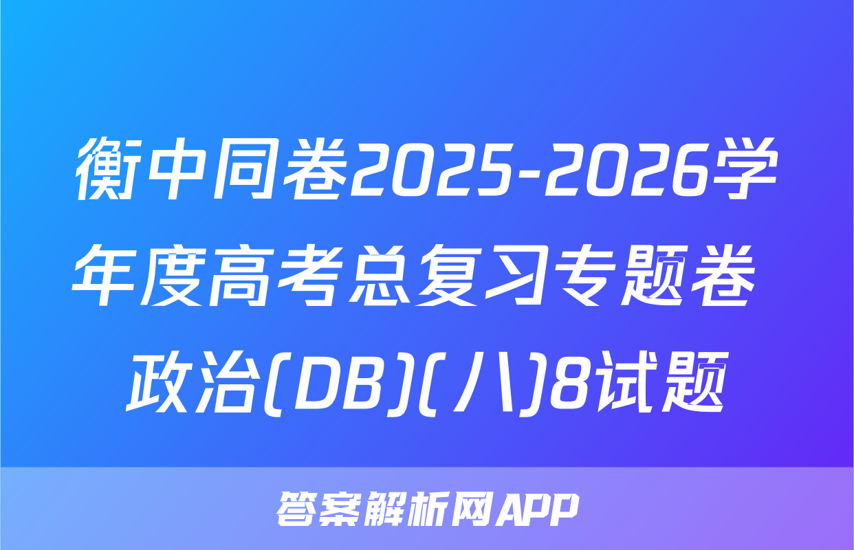 衡中同卷2025-2026学年度高考总复习专题卷 政治(DB)(八)8试题