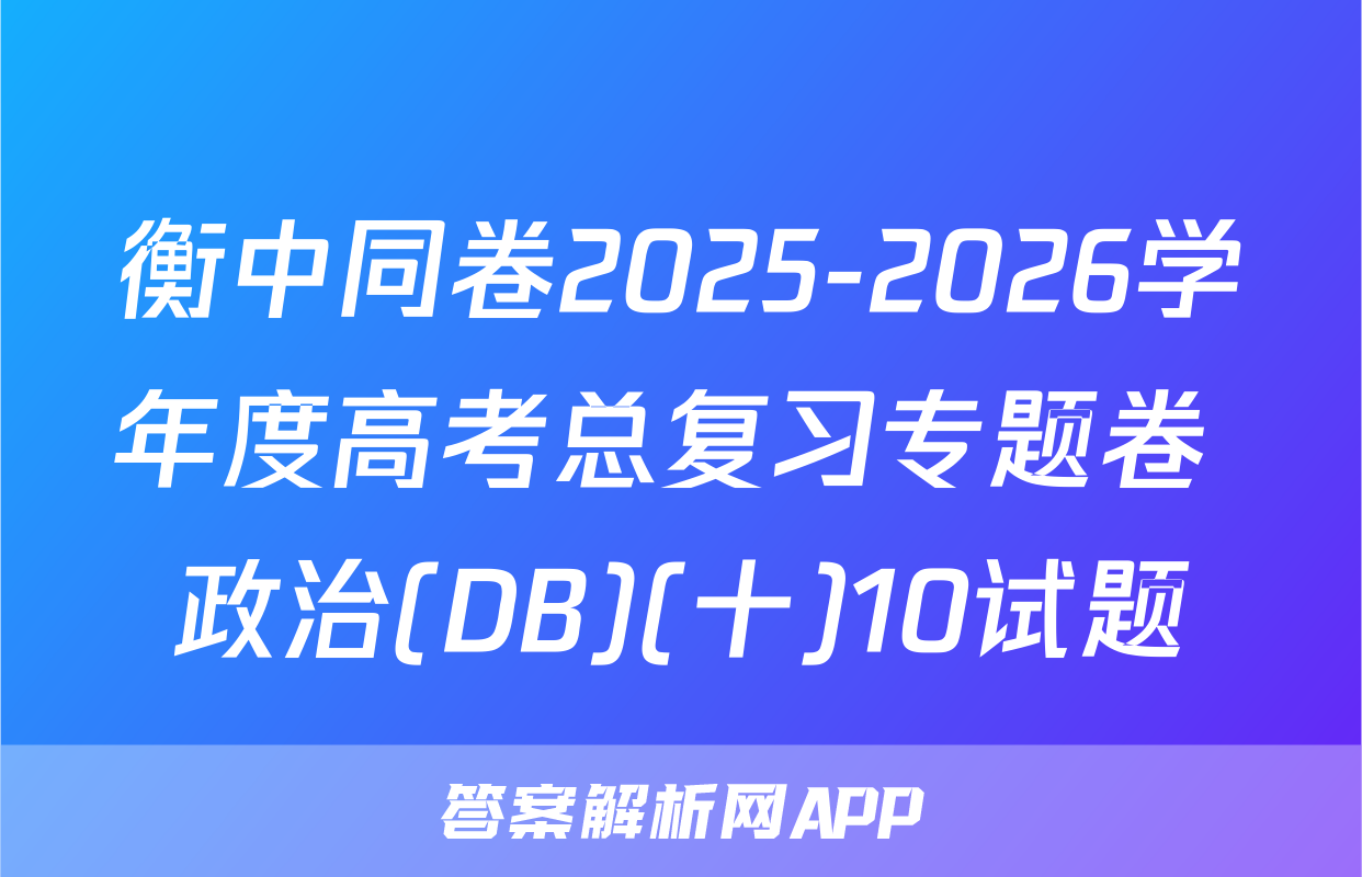 衡中同卷2025-2026学年度高考总复习专题卷 政治(DB)(十)10试题