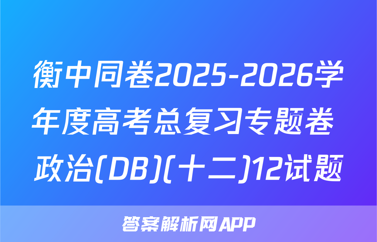 衡中同卷2025-2026学年度高考总复习专题卷 政治(DB)(十二)12试题