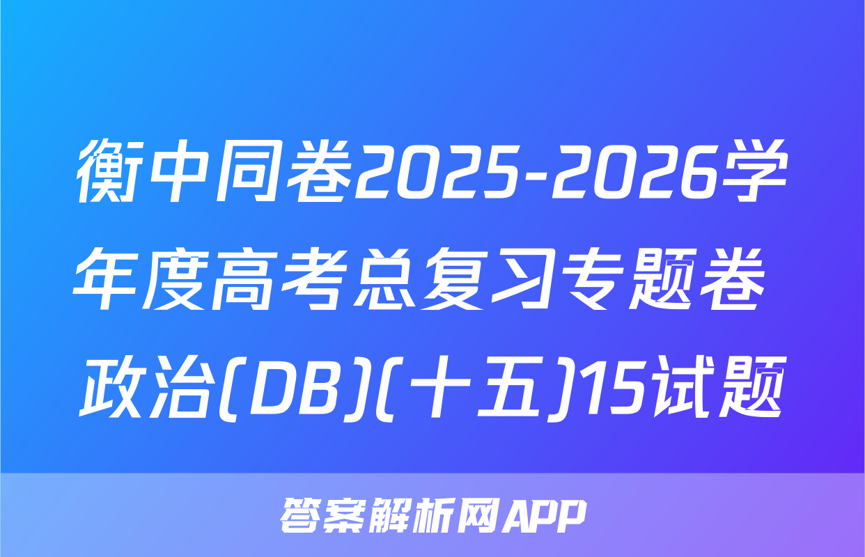 衡中同卷2025-2026学年度高考总复习专题卷 政治(DB)(十五)15试题