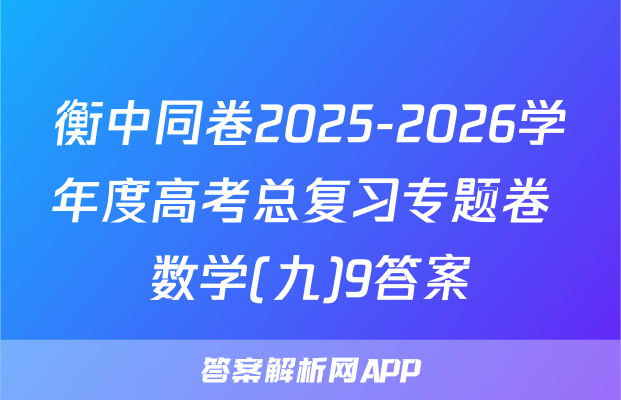衡中同卷2025-2026学年度高考总复习专题卷 数学(九)9答案