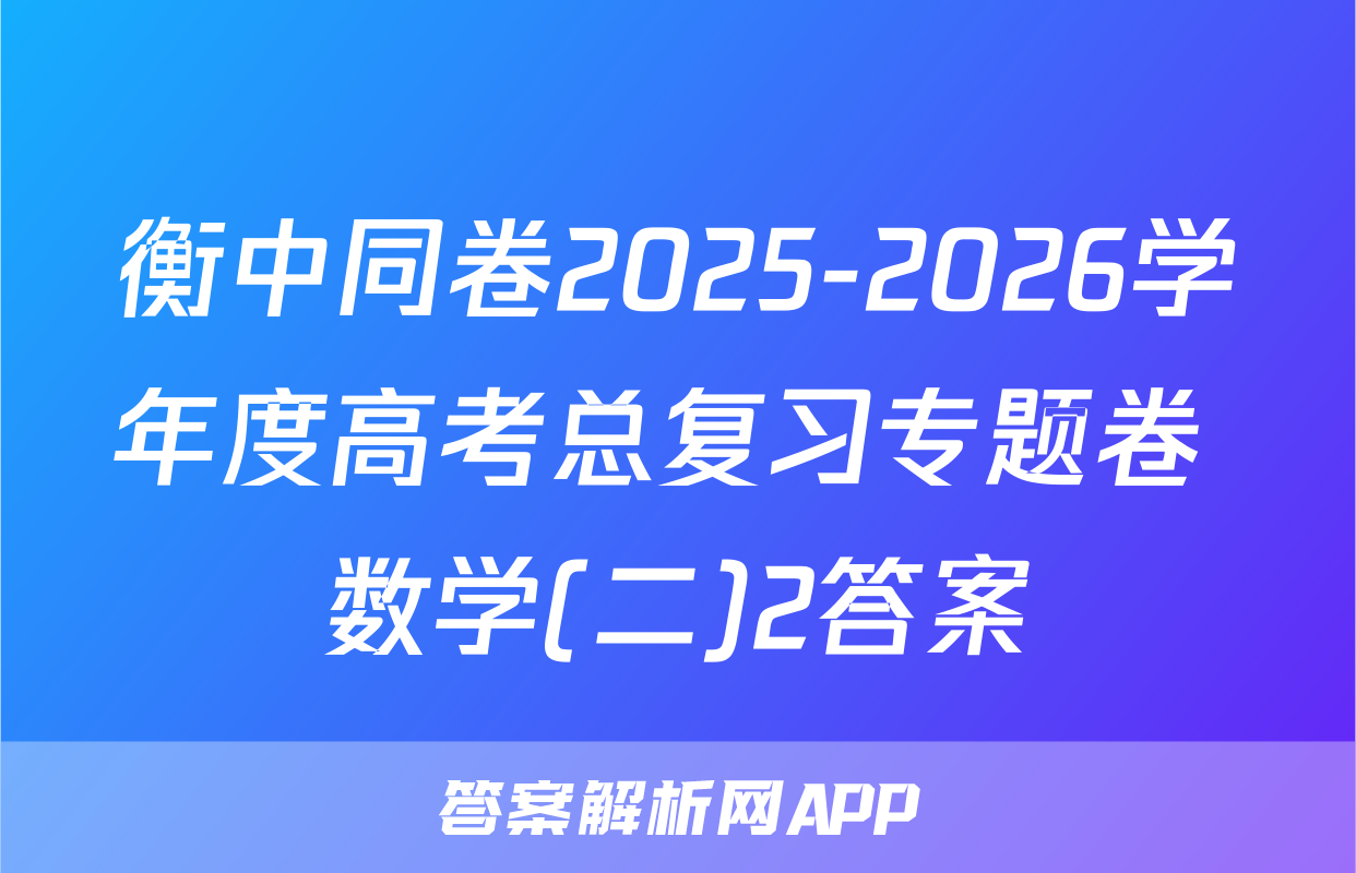 衡中同卷2025-2026学年度高考总复习专题卷 数学(二)2答案