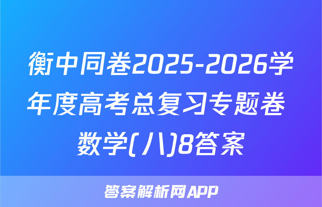 衡中同卷2025-2026学年度高考总复习专题卷 数学(八)8答案