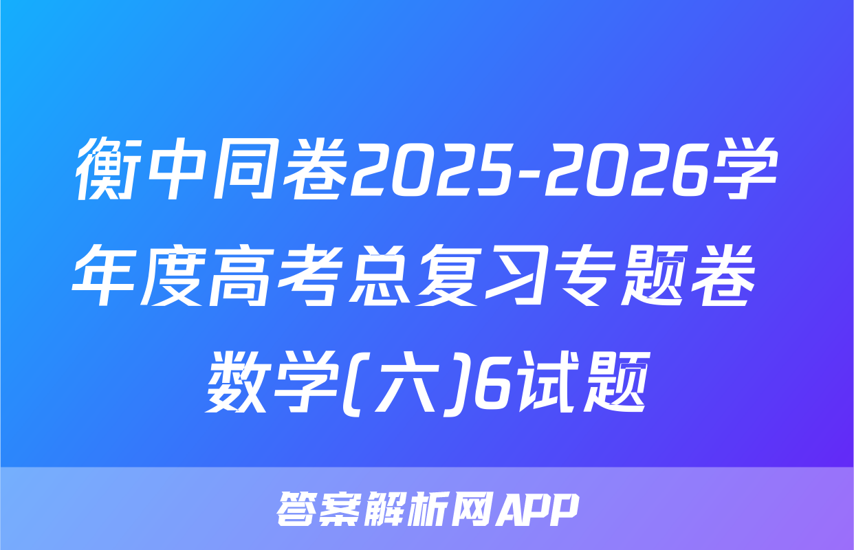 衡中同卷2025-2026学年度高考总复习专题卷 数学(六)6试题