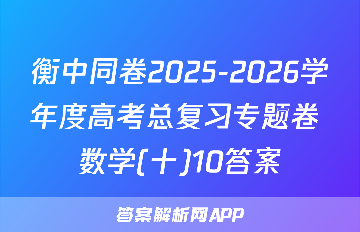 衡中同卷2025-2026学年度高考总复习专题卷 数学(十)10答案