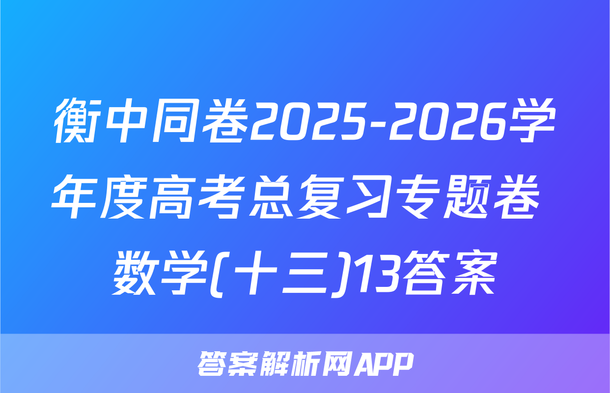 衡中同卷2025-2026学年度高考总复习专题卷 数学(十三)13答案