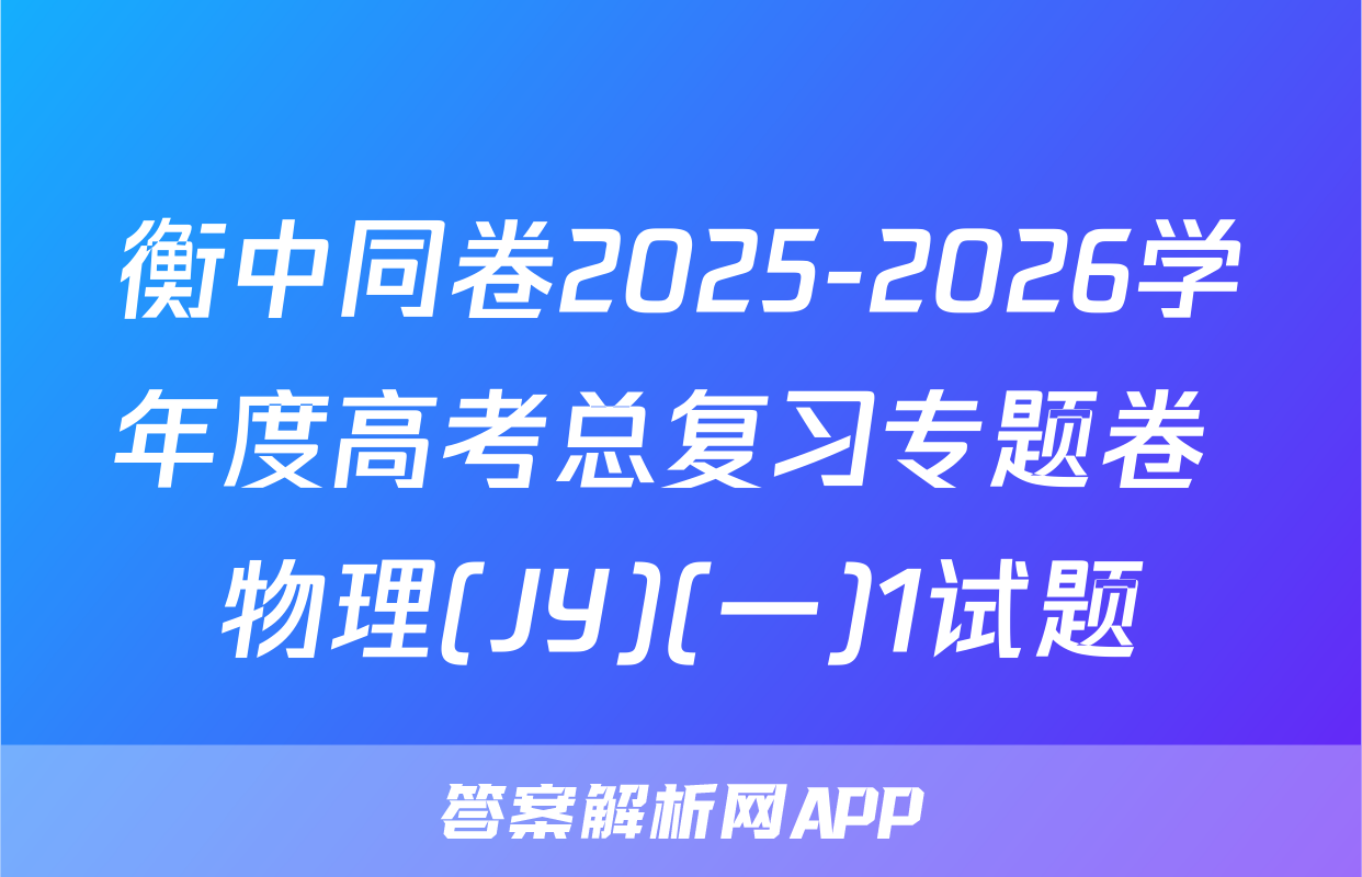 衡中同卷2025-2026学年度高考总复习专题卷 物理(JY)(一)1试题