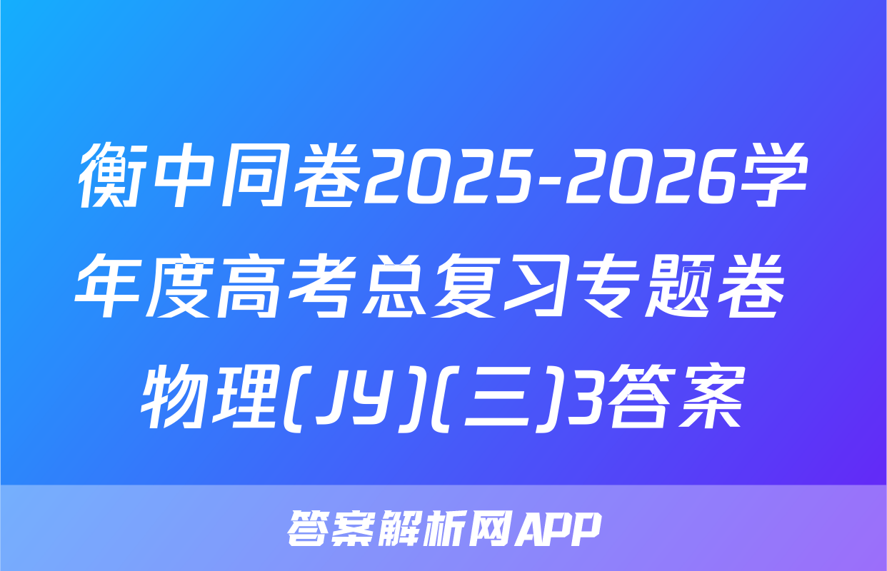衡中同卷2025-2026学年度高考总复习专题卷 物理(JY)(三)3答案