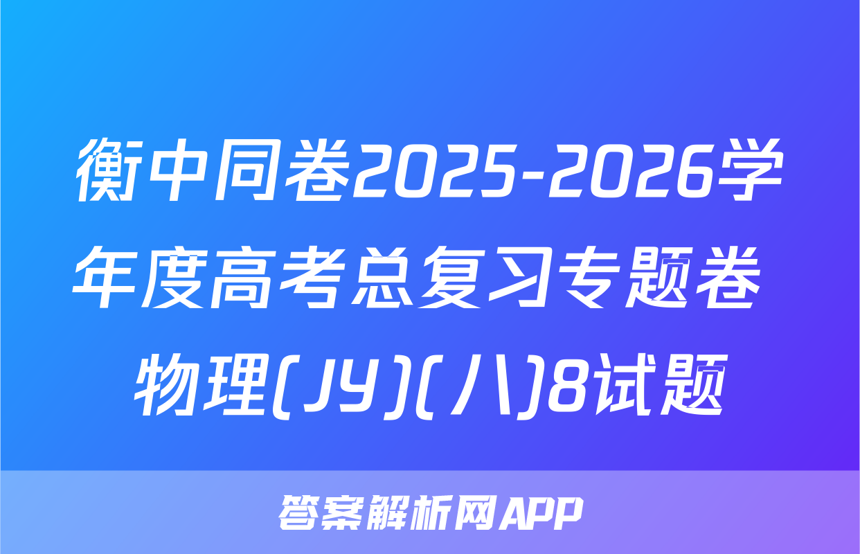 衡中同卷2025-2026学年度高考总复习专题卷 物理(JY)(八)8试题